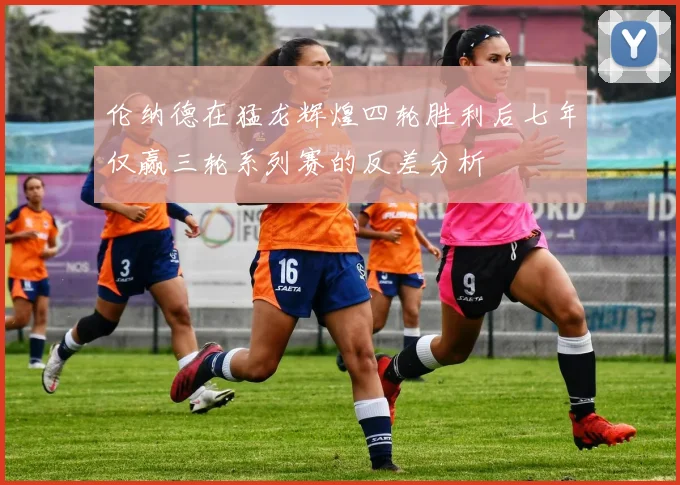 伦纳德在猛龙辉煌四轮胜利后七年仅赢三轮系列赛的反差分析