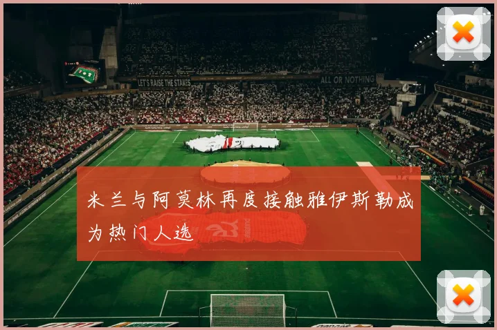 米兰与阿莫林再度接触雅伊斯勒成为热门人选
