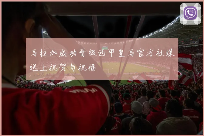 马拉加成功晋级西甲皇马官方社媒送上祝贺与祝福