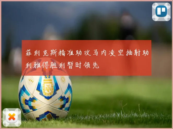 菲利克斯精准助攻马内凌空抽射助利雅得胜利暂时领先
