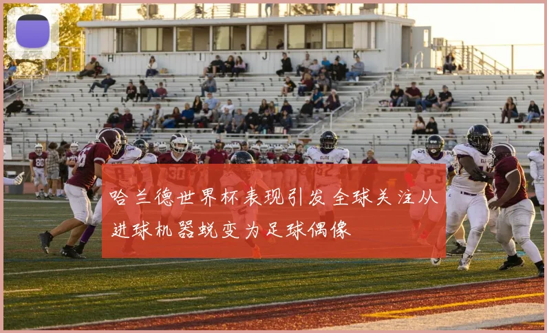 哈兰德世界杯表现引发全球关注从进球机器蜕变为足球偶像