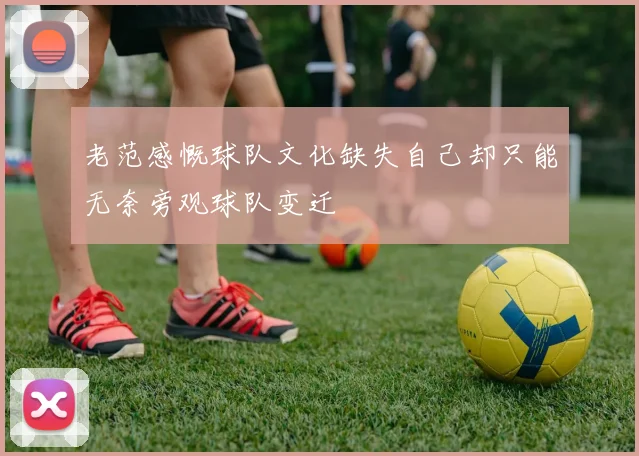 老范感慨球队文化缺失自己却只能无奈旁观球队变迁