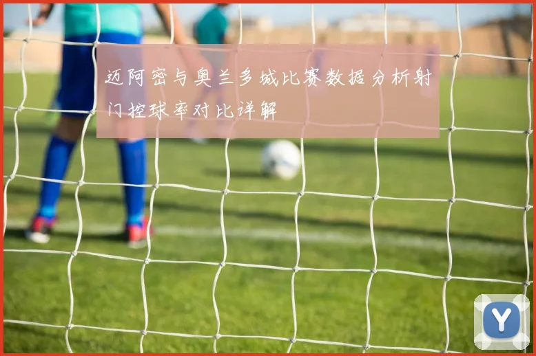 迈阿密与奥兰多城比赛数据分析射门控球率对比详解