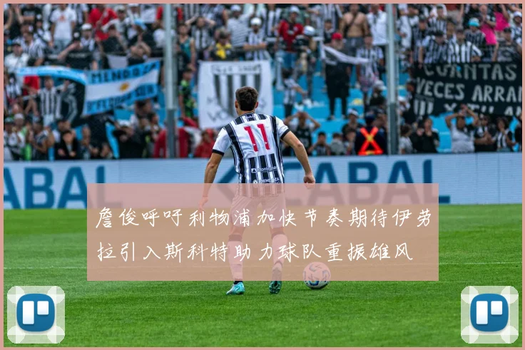 詹俊呼吁利物浦加快节奏期待伊劳拉引入斯科特助力球队重振雄风