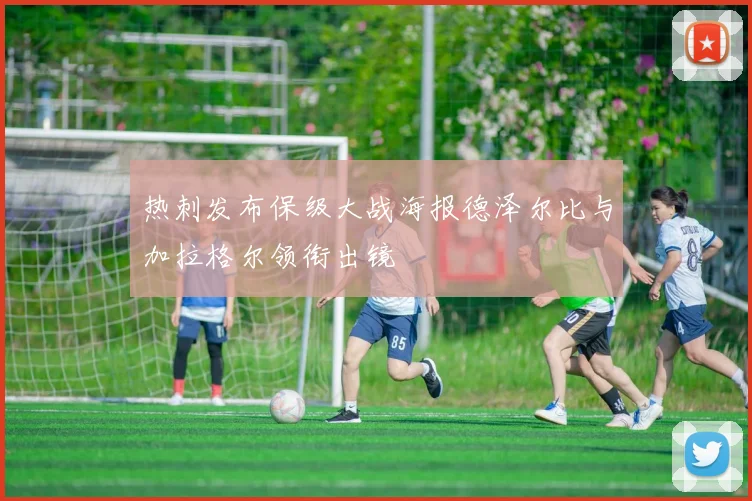 热刺发布保级大战海报德泽尔比与加拉格尔领衔出镜