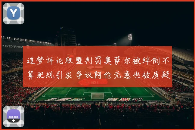 追梦评论联盟判罚奥萨尔被绊倒不算犯规引发争议阿伦无意也被质疑